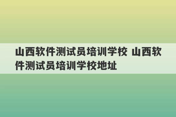 山西软件测试员培训学校 山西软件测试员培训学校地址