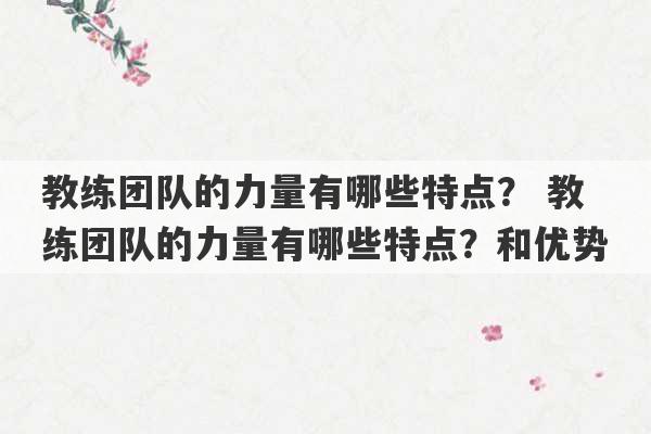 教练团队的力量有哪些特点？ 教练团队的力量有哪些特点？和优势