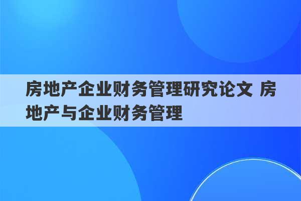 房地产企业财务管理研究论文 房地产与企业财务管理