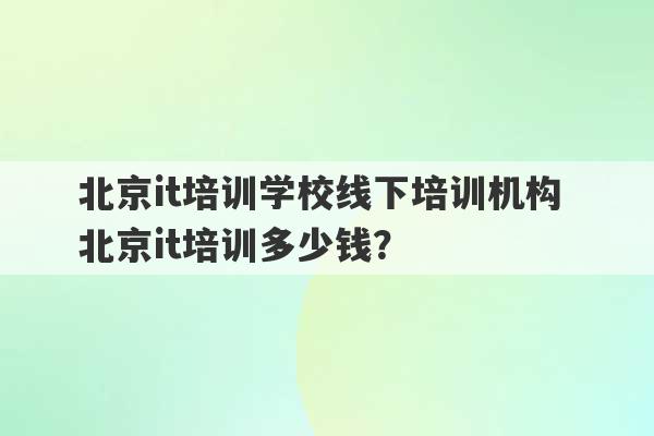 北京it培训学校线下培训机构 北京it培训多少钱？