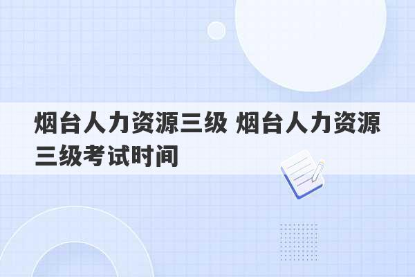 烟台人力资源三级 烟台人力资源三级考试时间