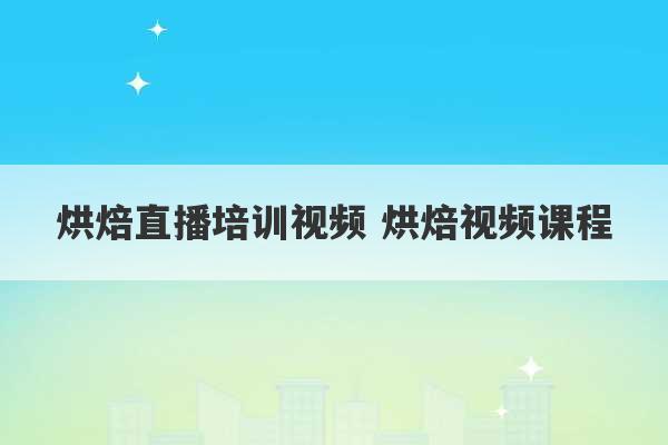 烘焙直播培训视频 烘焙视频课程