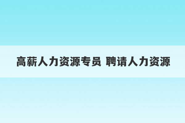 高薪人力资源专员 聘请人力资源