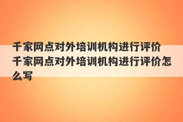 千家网点对外培训机构进行评价 千家网点对外培训机构进行评价怎么写