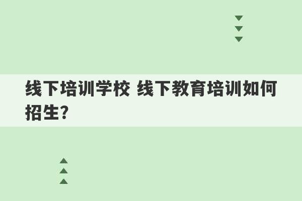 线下培训学校 线下教育培训如何招生？