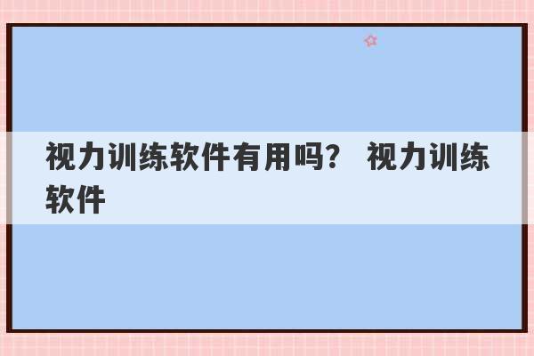 视力训练软件有用吗？ 视力训练软件