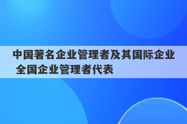 中国著名企业管理者及其国际企业 全国企业管理者代表