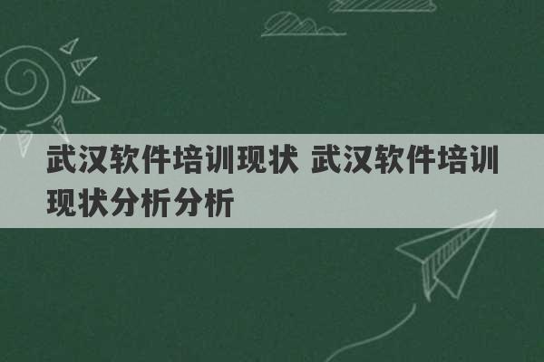 武汉软件培训现状 武汉软件培训现状分析分析