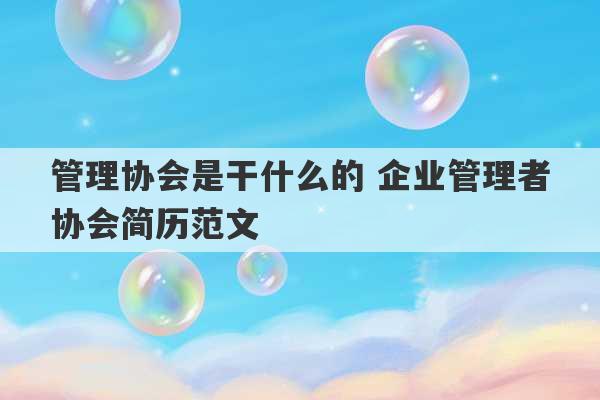 管理协会是干什么的 企业管理者协会简历范文