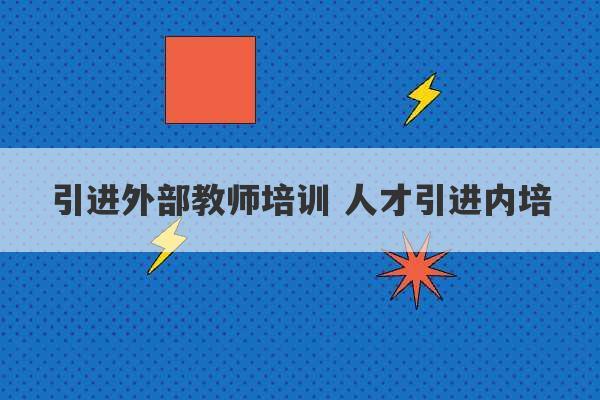 引进外部教师培训 人才引进内培