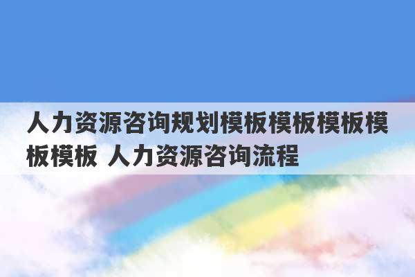 人力资源咨询规划模板模板模板模板模板 人力资源咨询流程