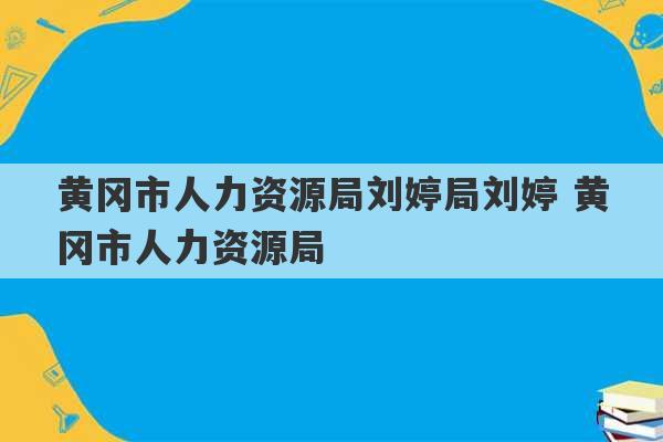 黄冈市人力资源局刘婷局刘婷 黄冈市人力资源局