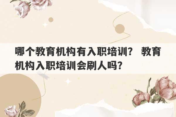 哪个教育机构有入职培训？ 教育机构入职培训会刷人吗？