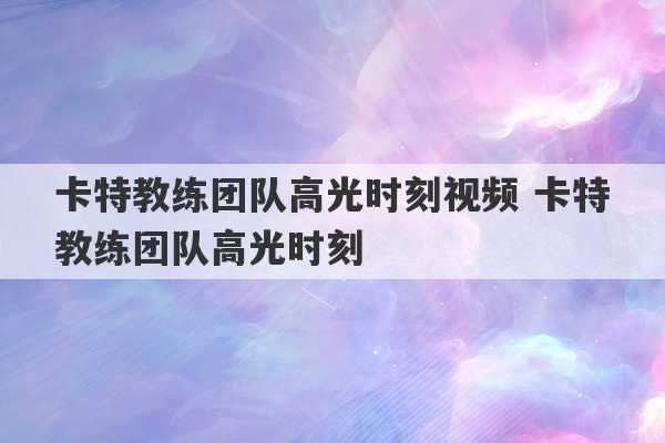 卡特教练团队高光时刻视频 卡特教练团队高光时刻