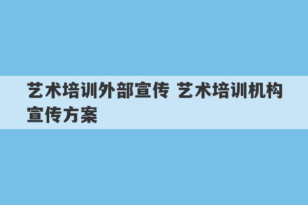 艺术培训外部宣传 艺术培训机构宣传方案