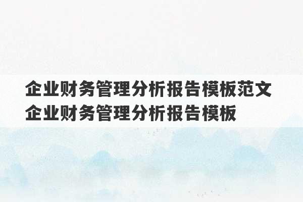 企业财务管理分析报告模板范文 企业财务管理分析报告模板