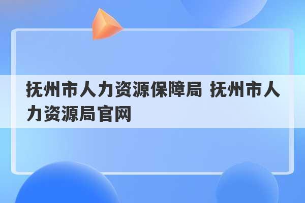 抚州市人力资源保障局 抚州市人力资源局官网