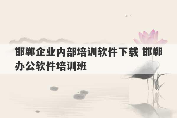 邯郸企业内部培训软件下载 邯郸办公软件培训班