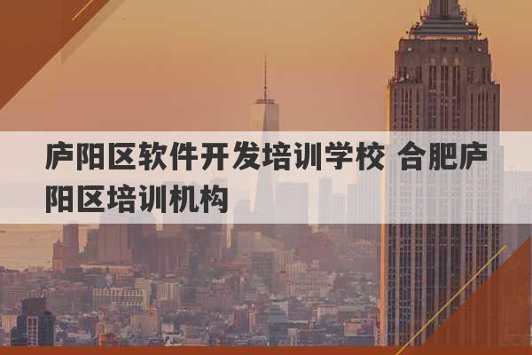 庐阳区软件开发培训学校 合肥庐阳区培训机构