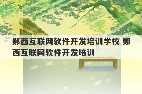 郧西互联网软件开发培训学校 郧西互联网软件开发培训