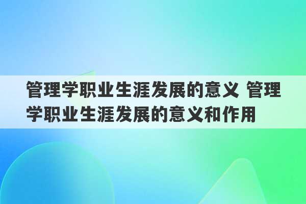 管理学职业生涯发展的意义 管理学职业生涯发展的意义和作用