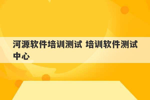 河源软件培训测试 培训软件测试中心