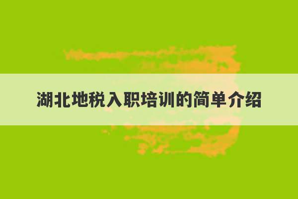 湖北地税入职培训的简单介绍