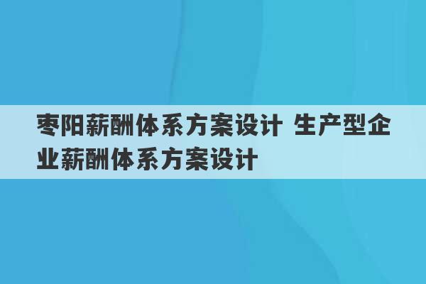 枣阳薪酬体系方案设计 生产型企业薪酬体系方案设计