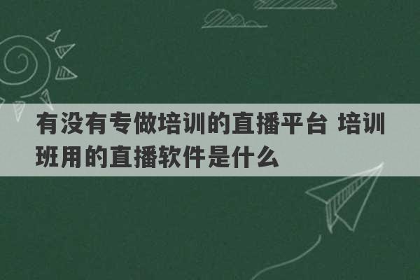 有没有专做培训的直播平台 培训班用的直播软件是什么