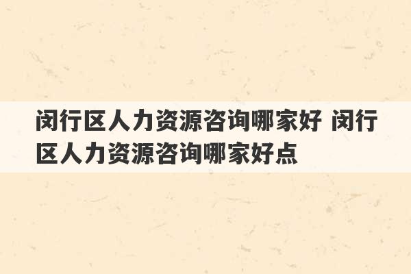 闵行区人力资源咨询哪家好 闵行区人力资源咨询哪家好点