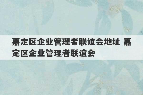 嘉定区企业管理者联谊会地址 嘉定区企业管理者联谊会