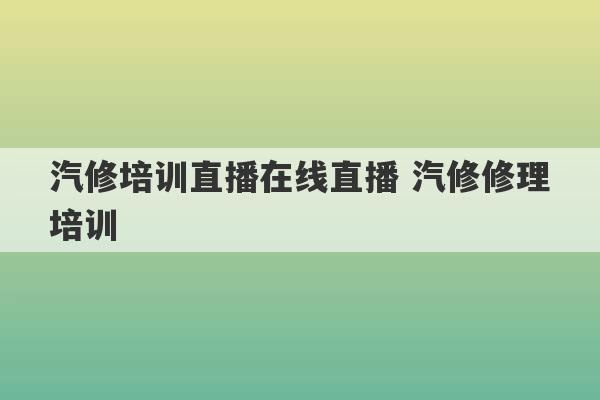 汽修培训直播在线直播 汽修修理培训