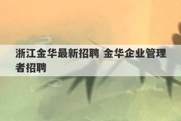 浙江金华最新招聘 金华企业管理者招聘