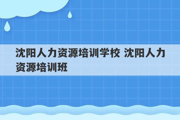 沈阳人力资源培训学校 沈阳人力资源培训班