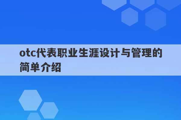 otc代表职业生涯设计与管理的简单介绍