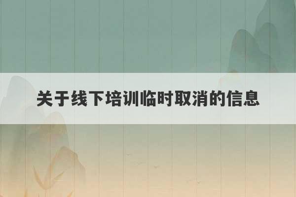 关于线下培训临时取消的信息