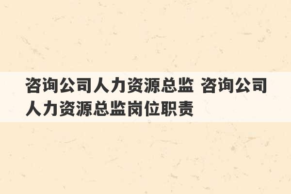 咨询公司人力资源总监 咨询公司人力资源总监岗位职责