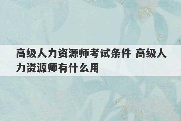 高级人力资源师考试条件 高级人力资源师有什么用