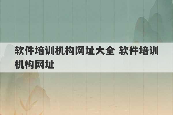 软件培训机构网址大全 软件培训机构网址