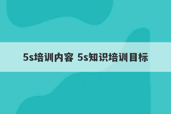 5s培训内容 5s知识培训目标