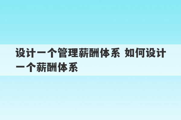 设计一个管理薪酬体系 如何设计一个薪酬体系