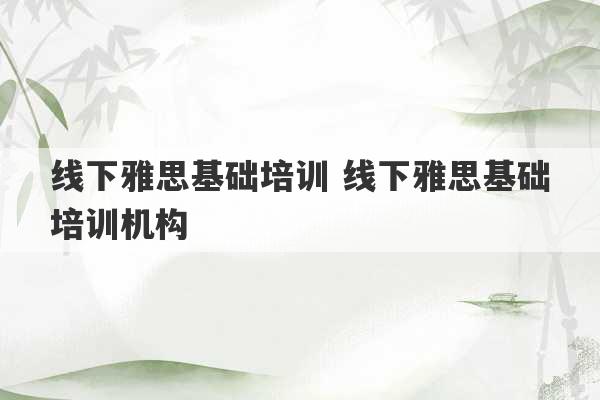 线下雅思基础培训 线下雅思基础培训机构