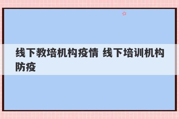 线下教培机构疫情 线下培训机构防疫