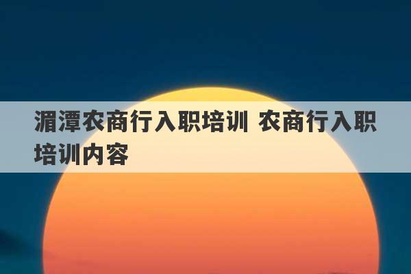 湄潭农商行入职培训 农商行入职培训内容