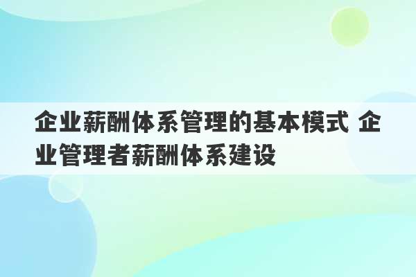 企业薪酬体系管理的基本模式 企业管理者薪酬体系建设