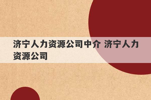 济宁人力资源公司中介 济宁人力资源公司