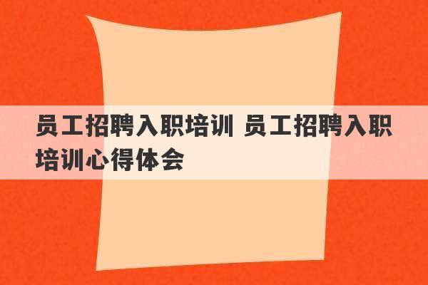 员工招聘入职培训 员工招聘入职培训心得体会