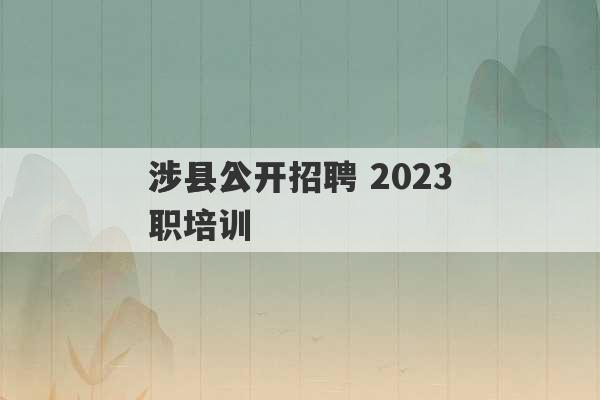 涉县公开招聘 2023
涉县入职培训