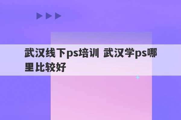 武汉线下ps培训 武汉学ps哪里比较好