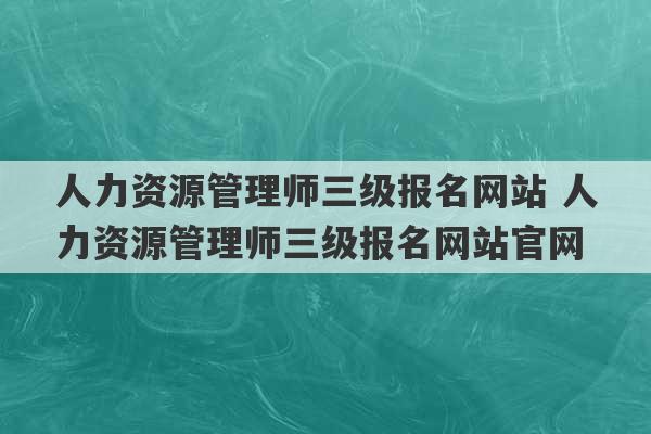 人力资源管理师三级报名网站 人力资源管理师三级报名网站官网